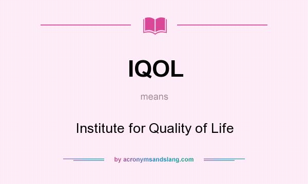 What does IQOL mean? It stands for Institute for Quality of Life