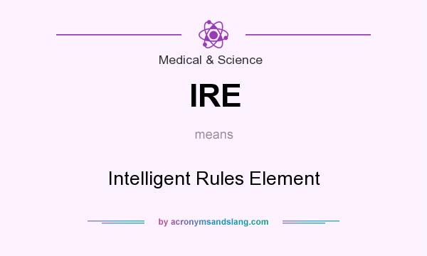 What does IRE mean? It stands for Intelligent Rules Element