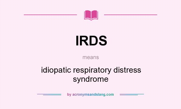 What does IRDS mean? It stands for idiopatic respiratory distress syndrome