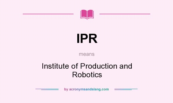 What does IPR mean? It stands for Institute of Production and Robotics