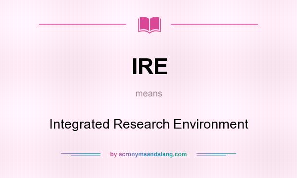 What does IRE mean? It stands for Integrated Research Environment