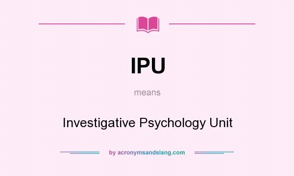 What does IPU mean? It stands for Investigative Psychology Unit
