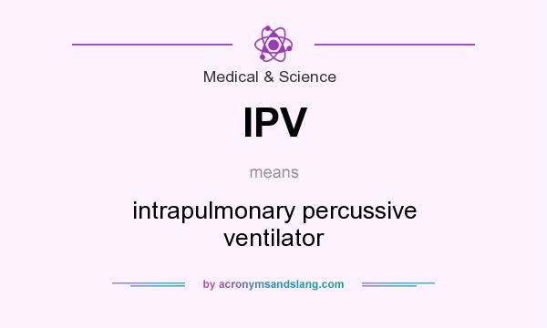 What does IPV mean? It stands for intrapulmonary percussive ventilator