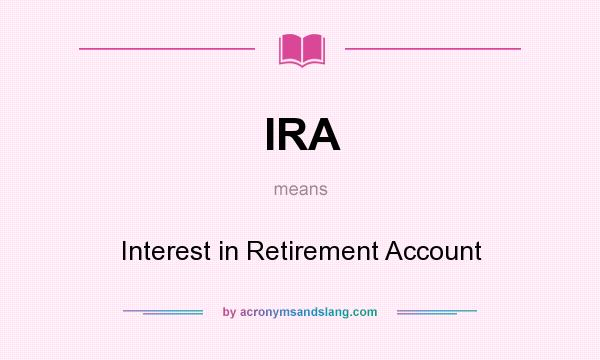 What does IRA mean? It stands for Interest in Retirement Account