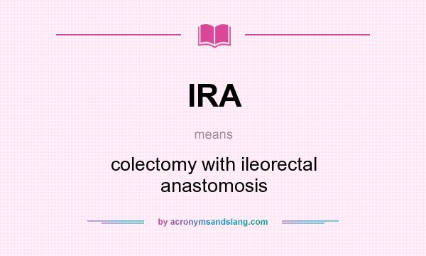 What does IRA mean? It stands for colectomy with ileorectal anastomosis