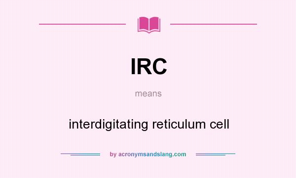 What does IRC mean? It stands for interdigitating reticulum cell