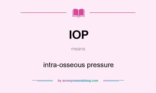 What does IOP mean? It stands for intra-osseous pressure