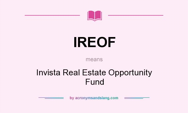 What does IREOF mean? It stands for Invista Real Estate Opportunity Fund