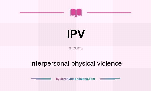 What does IPV mean? It stands for interpersonal physical violence