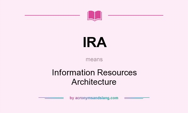 What does IRA mean? It stands for Information Resources Architecture