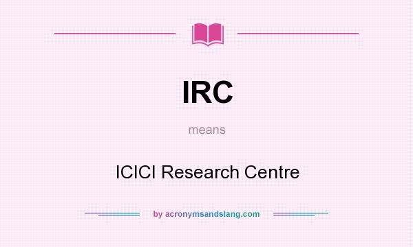 What does IRC mean? It stands for ICICI Research Centre