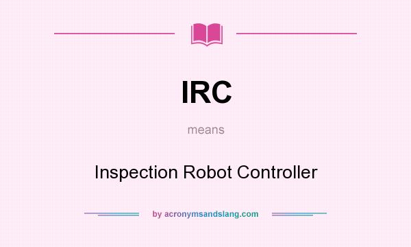 What does IRC mean? It stands for Inspection Robot Controller