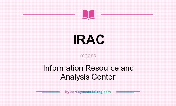 What does IRAC mean? It stands for Information Resource and Analysis Center
