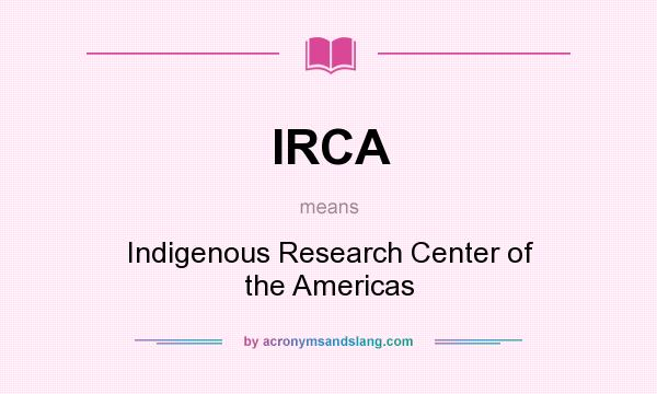 What does IRCA mean? It stands for Indigenous Research Center of the Americas