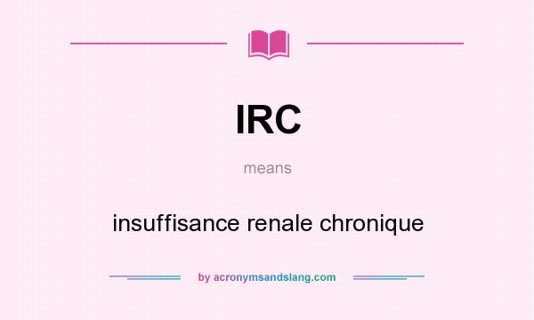 What does IRC mean? It stands for insuffisance renale chronique