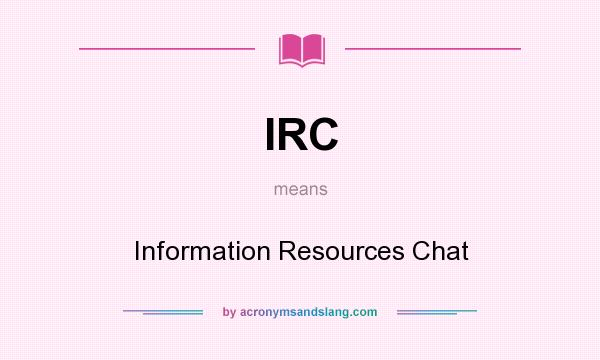 What does IRC mean? It stands for Information Resources Chat