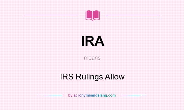 What does IRA mean? It stands for IRS Rulings Allow