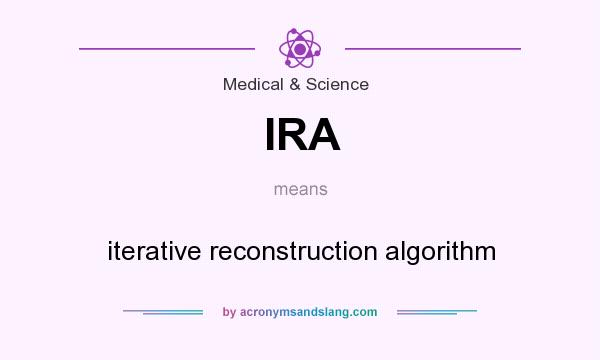 What does IRA mean? It stands for iterative reconstruction algorithm