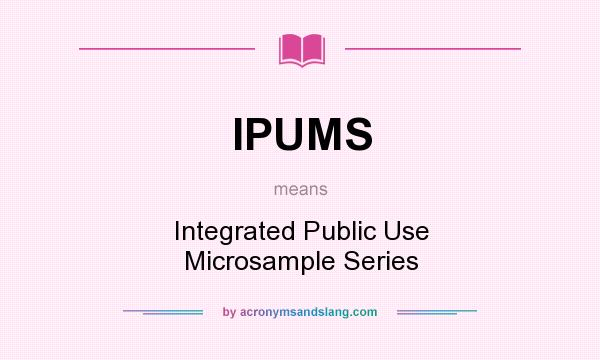 What does IPUMS mean? It stands for Integrated Public Use Microsample Series