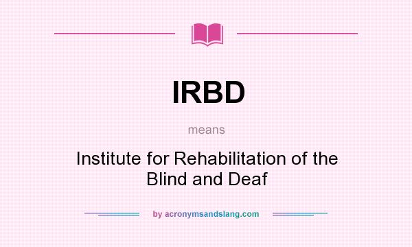 What does IRBD mean? It stands for Institute for Rehabilitation of the Blind and Deaf