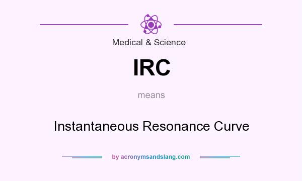 What does IRC mean? It stands for Instantaneous Resonance Curve