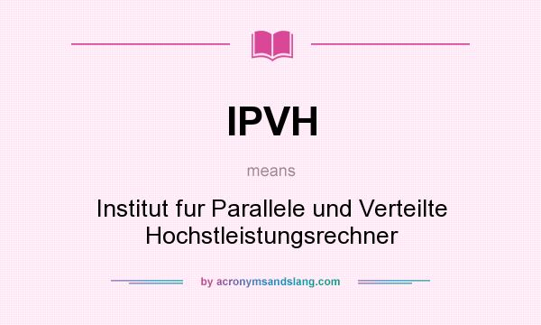 What does IPVH mean? It stands for Institut fur Parallele und Verteilte Hochstleistungsrechner