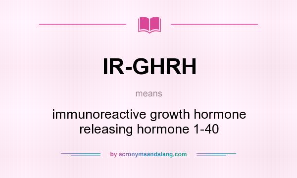 What does IR-GHRH mean? It stands for immunoreactive growth hormone releasing hormone 1-40