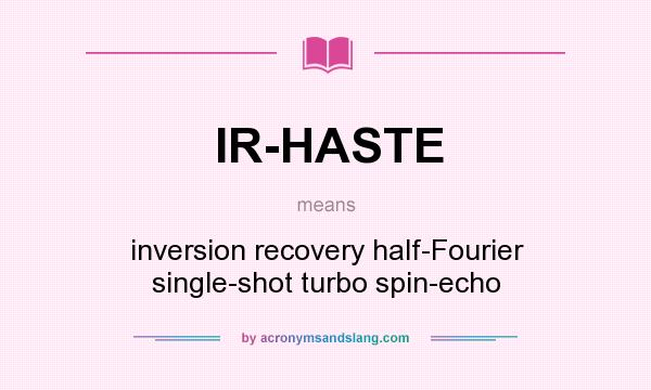 What does IR-HASTE mean? It stands for inversion recovery half-Fourier single-shot turbo spin-echo