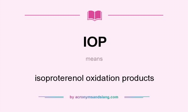 What does IOP mean? It stands for isoproterenol oxidation products