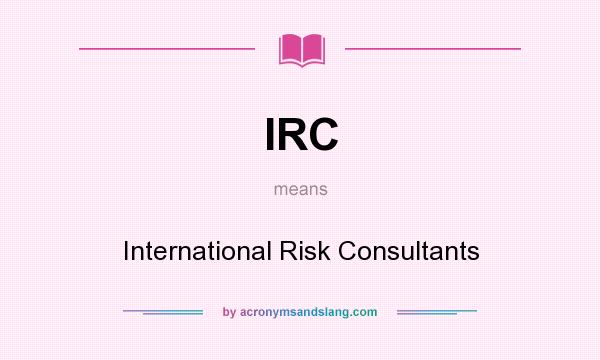 What does IRC mean? It stands for International Risk Consultants