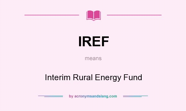 What does IREF mean? It stands for Interim Rural Energy Fund