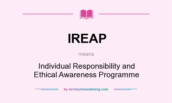 What does IREAP mean? It stands for Individual Responsibility and Ethical Awareness Programme