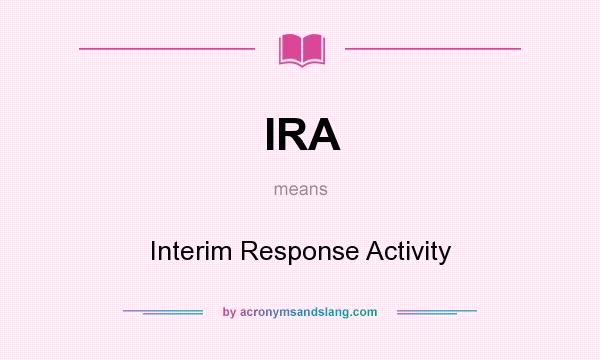 What does IRA mean? It stands for Interim Response Activity