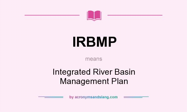 What does IRBMP mean? It stands for Integrated River Basin Management Plan