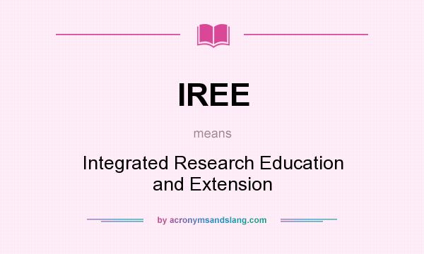 What does IREE mean? It stands for Integrated Research Education and Extension