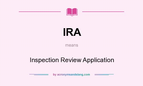 What does IRA mean? It stands for Inspection Review Application