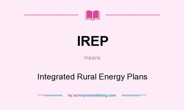 What does IREP mean? It stands for Integrated Rural Energy Plans