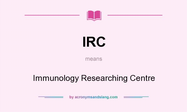 What does IRC mean? It stands for Immunology Researching Centre