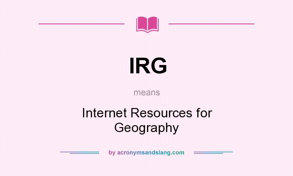 What does IRG mean? It stands for Internet Resources for Geography