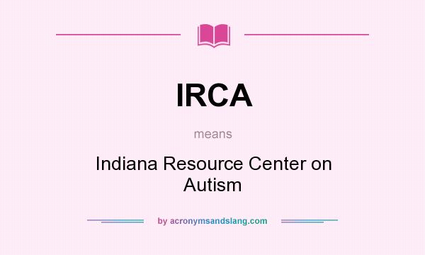 What does IRCA mean? It stands for Indiana Resource Center on Autism