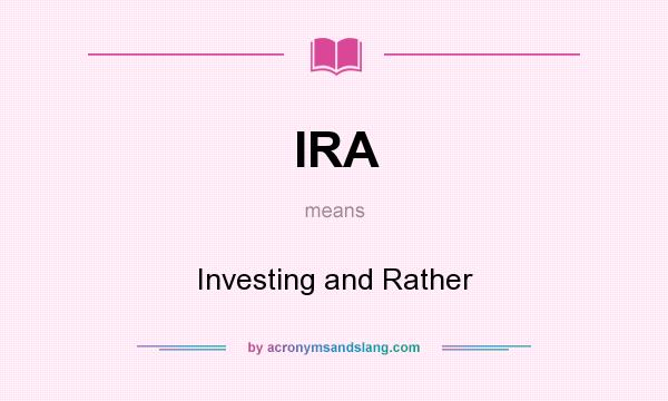 What does IRA mean? It stands for Investing and Rather