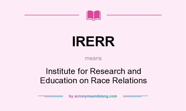 What does IRERR mean? It stands for Institute for Research and Education on Race Relations