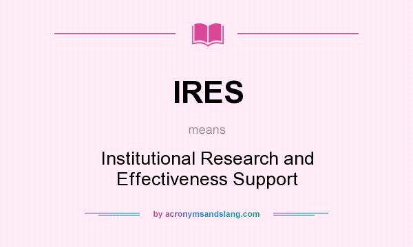 What does IRES mean? It stands for Institutional Research and Effectiveness Support