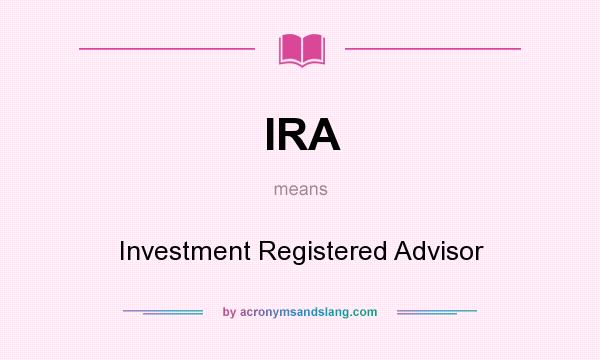 What does IRA mean? It stands for Investment Registered Advisor