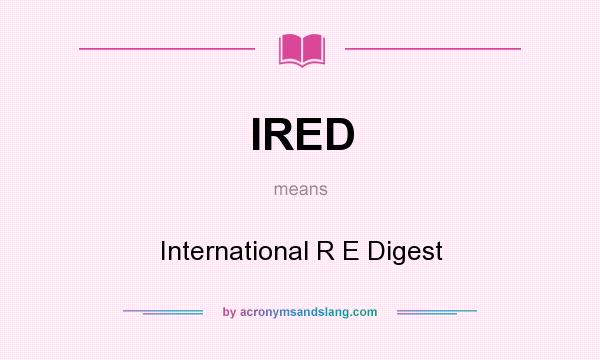 What does IRED mean? It stands for International R E Digest