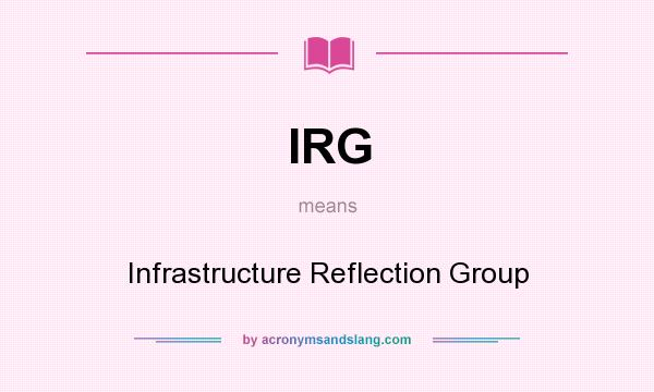 What does IRG mean? It stands for Infrastructure Reflection Group