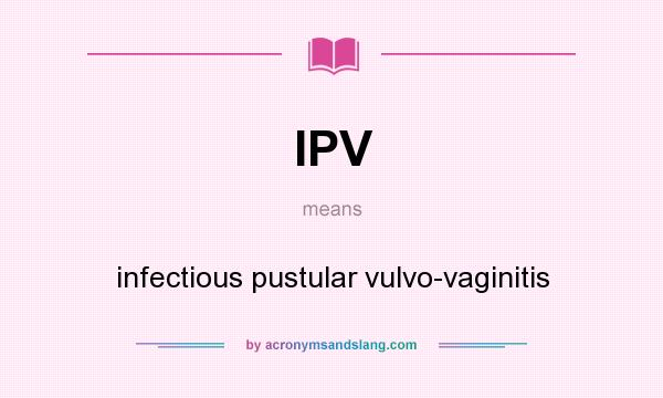 What does IPV mean? It stands for infectious pustular vulvo-vaginitis