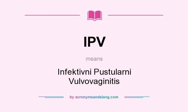 What does IPV mean? It stands for Infektivni Pustularni Vulvovaginitis
