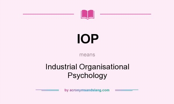 What does IOP mean? It stands for Industrial Organisational Psychology