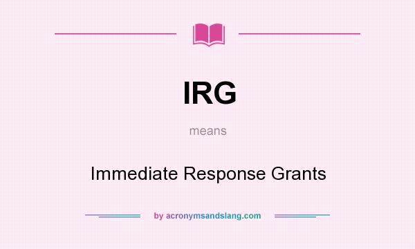What does IRG mean? It stands for Immediate Response Grants
